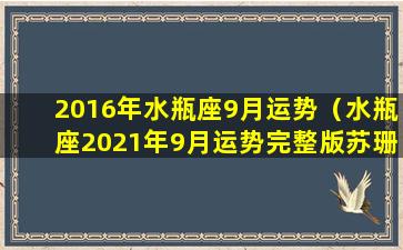 2016年水瓶座9月运势（水瓶座2021年9月运势完整版苏珊米勒）