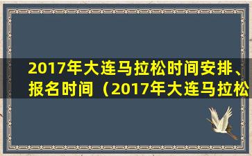 2017年大连马拉松时间安排、报名时间（2017年大连马拉松时间安排,报名时间）