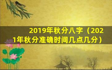 2019年秋分八字（2021年秋分准确时间几点几分）