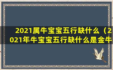 2021属牛宝宝五行缺什么（2021年牛宝宝五行缺什么是金牛还是土牛）