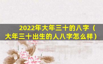 2022年大年三十的八字（大年三十出生的人八字怎么样）