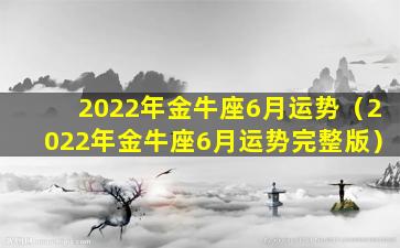 2022年金牛座6月运势（2022年金牛座6月运势完整版）