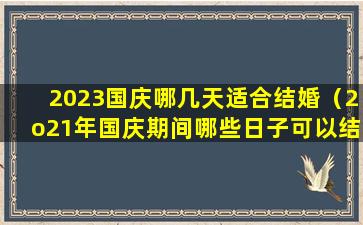 2023国庆哪几天适合结婚（2o21年国庆期间哪些日子可以结婚）