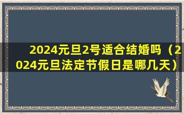 2024元旦2号适合结婚吗（2024元旦法定节假日是哪几天）