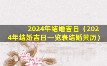 2024年结婚吉日（2024年结婚吉日一览表结婚黄历）