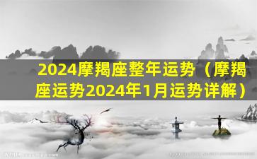 2024摩羯座整年运势（摩羯座运势2024年1月运势详解）