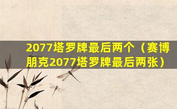 2077塔罗牌最后两个（赛博朋克2077塔罗牌最后两张）