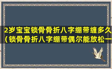 2岁宝宝锁骨骨折八字绷带缠多久（锁骨骨折八字绷带偶尔能放松一下吗）