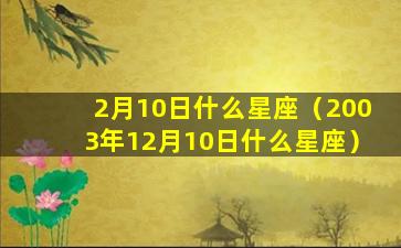 2月10日什么星座（2003年12月10日什么星座）