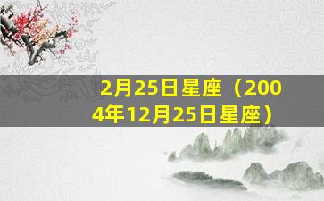 2月25日星座（2004年12月25日星座）