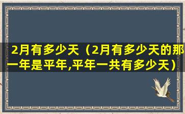 2月有多少天（2月有多少天的那一年是平年,平年一共有多少天）