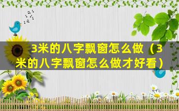 3米的八字飘窗怎么做（3米的八字飘窗怎么做才好看）