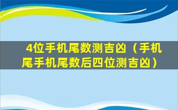 4位手机尾数测吉凶（手机尾手机尾数后四位测吉凶）