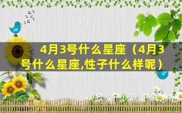 4月3号什么星座（4月3号什么星座,性子什么样呢）