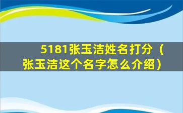 5181张玉洁姓名打分（张玉洁这个名字怎么介绍）