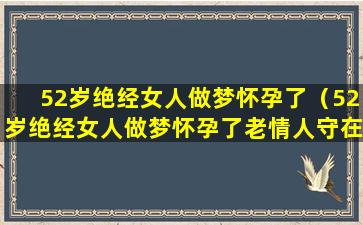 52岁绝经女人做梦怀孕了（52岁绝经女人做梦怀孕了老情人守在你身边）