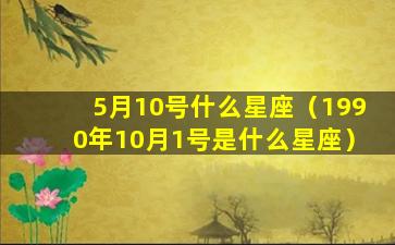 5月10号什么星座（1990年10月1号是什么星座）