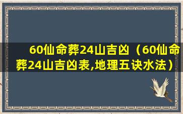 60仙命葬24山吉凶（60仙命葬24山吉凶表,地理五诀水法）