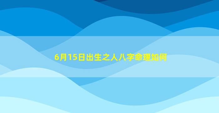 6月15日出生之人八字命理如何