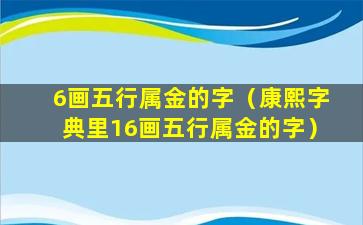 6画五行属金的字（康熙字典里16画五行属金的字）