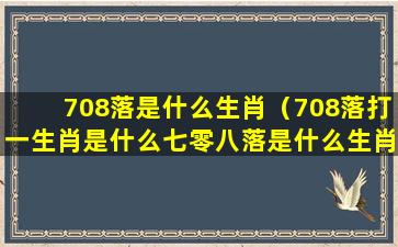 708落是什么生肖（708落打一生肖是什么七零八落是什么生肖）