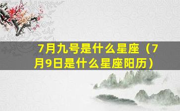 7月九号是什么星座（7月9日是什么星座阳历）