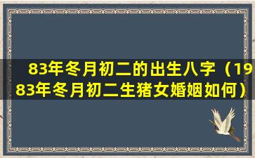 83年冬月初二的出生八字（1983年冬月初二生猪女婚姻如何）