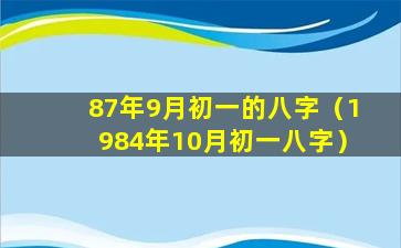 87年9月初一的八字（1984年10月初一八字）