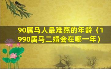 90属马人最难熬的年龄（1990属马二婚会在哪一年）