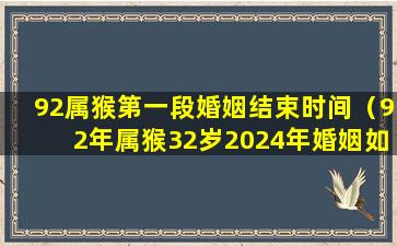 92属猴第一段婚姻结束时间（92年属猴32岁2024年婚姻如何）