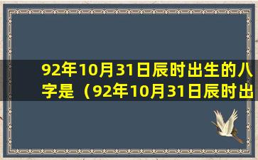 92年10月31日辰时出生的八字是（92年10月31日辰时出生的八字是什么）