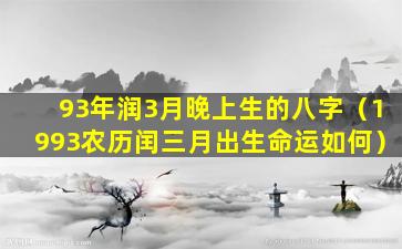 93年润3月晚上生的八字（1993农历闰三月出生命运如何）