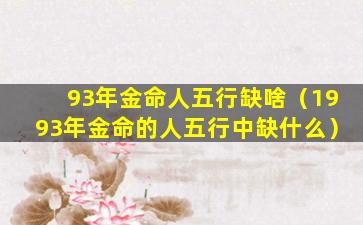 93年金命人五行缺啥（1993年金命的人五行中缺什么）