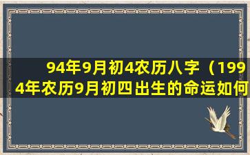 94年9月初4农历八字（1994年农历9月初四出生的命运如何）