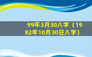 99年3月30八字（1982年10月30日八字）