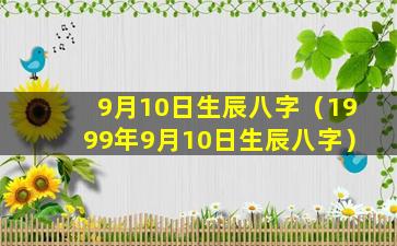 9月10日生辰八字（1999年9月10日生辰八字）