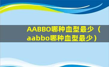 AABBO哪种血型最少（aabbo哪种血型最少）