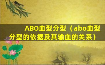 ABO血型分型（abo血型分型的依据及其输血的关系）