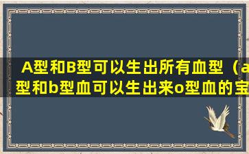 A型和B型可以生出所有血型（a型和b型血可以生出来o型血的宝宝吗）