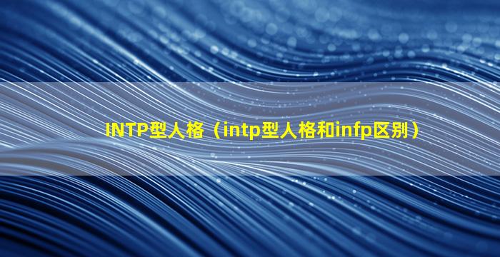 INTP型人格（intp型人格和infp区别）