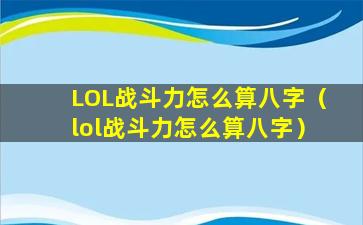 LOL战斗力怎么算八字（lol战斗力怎么算八字）