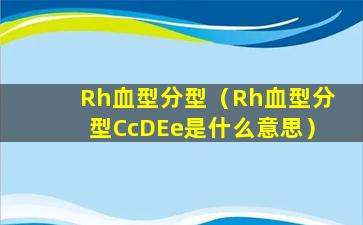 Rh血型分型（Rh血型分型CcDEe是什么意思）