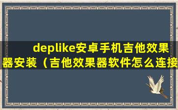 deplike安卓手机吉他效果器安装（吉他效果器软件怎么连接吉他）