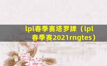 lpl春季赛塔罗牌（lpl春季赛2021rngtes）