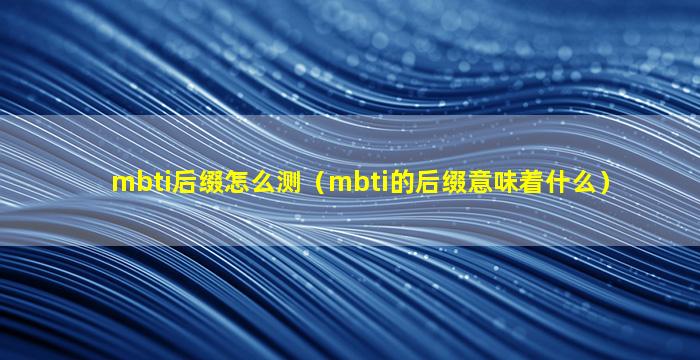 mbti后缀怎么测（mbti的后缀意味着什么）