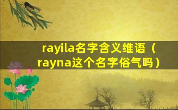 rayila名字含义维语（rayna这个名字俗气吗）