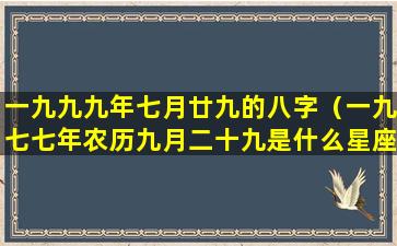 一九九九年七月廿九的八字（一九七七年农历九月二十九是什么星座）