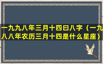 一九九八年三月十四曰八字（一九八八年农历三月十四是什么星座）