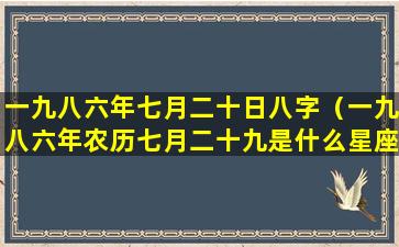 一九八六年七月二十日八字（一九八六年农历七月二十九是什么星座）