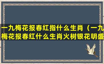 一九梅花报春红指什么生肖（一九梅花报春红什么生肖火树银花明盛开打一生肖）